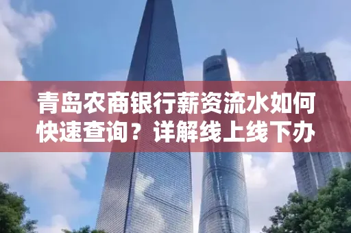 青岛农商银行薪资流水如何快速查询？详解线上线下办理攻略