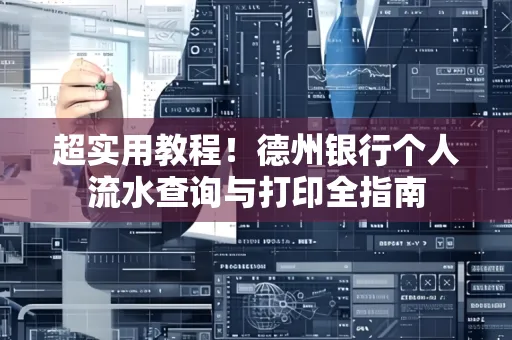 超实用教程！德州银行个人流水查询与打印全指南