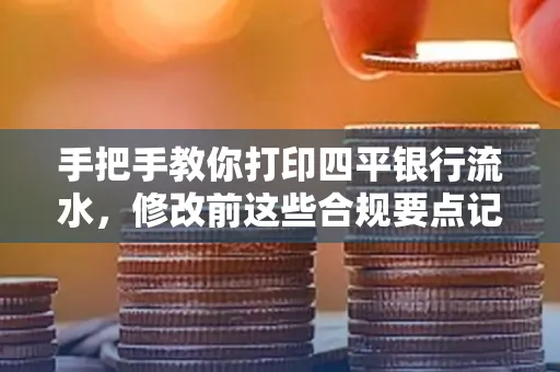 手把手教你打印四平银行流水，修改前这些合规要点记牢