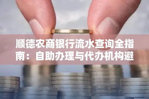 顺德农商银行流水查询全指南：自助办理与代办机构避坑手册