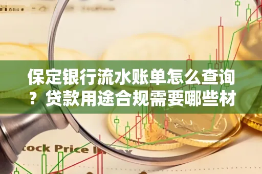 保定银行流水账单怎么查询?贷款用途合规需要哪些材料?