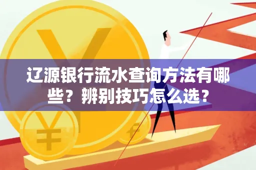 辽源银行流水查询方法有哪些?辨别技巧怎么选?