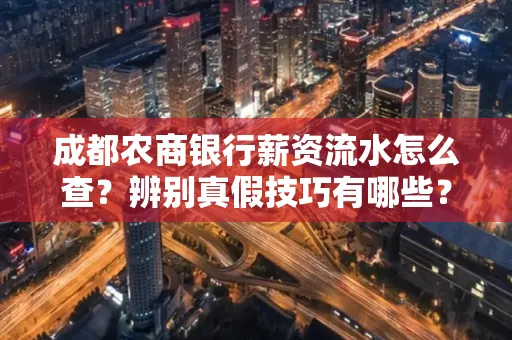 成都农商银行薪资流水怎么查?辨别真假技巧有哪些?