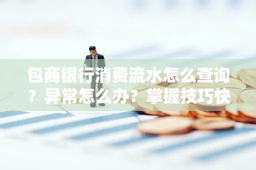 包商银行消费流水怎么查询？异常怎么办？掌握技巧快速解决
