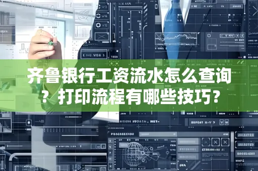齐鲁银行工资流水怎么查询？打印流程有哪些技巧？
