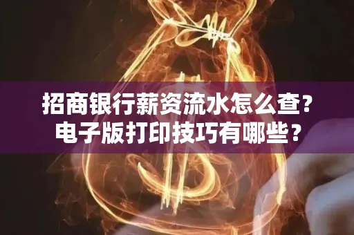 招商银行薪资流水怎么查？电子版打印技巧有哪些？